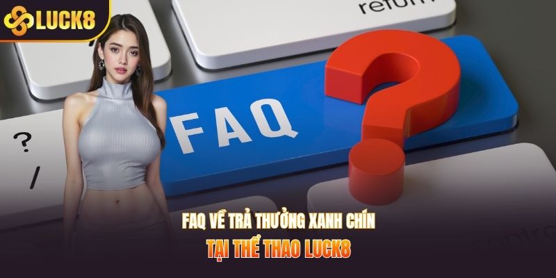 Faq về trả thưởng xanh chín tại thể thao LUCK8