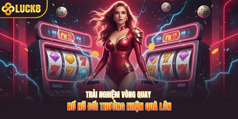 Trải nghiệm vòng quay nổ hũ đổi thưởng nhận quà lớn